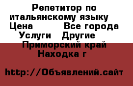 Репетитор по итальянскому языку. › Цена ­ 600 - Все города Услуги » Другие   . Приморский край,Находка г.